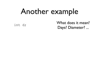 Another example
int d;
            What does it mean?
            Days? Diameter? ...
 
