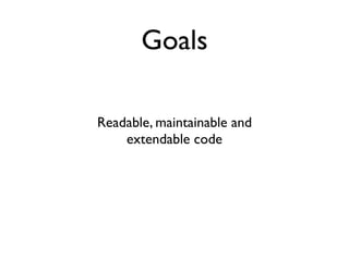 Goals

Readable, maintainable and
    extendable code
 