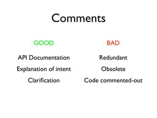 Comments
      GOOD                    BAD

API Documentation           Redundant
Explanation of intent        Obsolete
    Clariﬁcation        Code commented-out
 