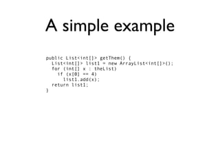 A simple example
public List<int[]> getThem() {
  List<int[]> list1 = new ArrayList<int[]>();
  for (int[] x : theList)
    if (x[0] == 4)
      list1.add(x);
  return list1;
}
 