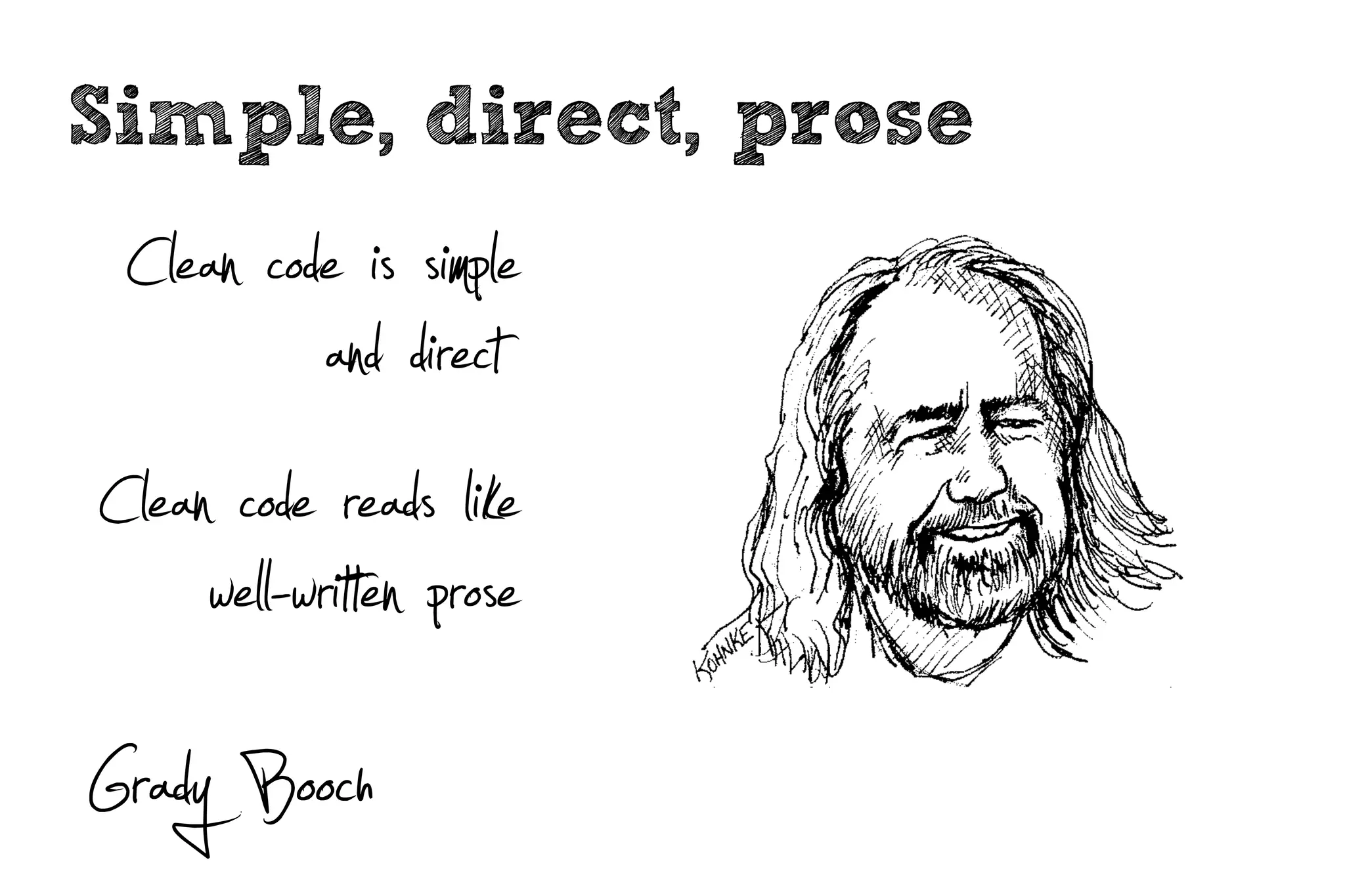 Simple, direct, prose
 Clean code is simple
            and direct
Clean code reads like
     well-writ en prose
Grady Booch
 