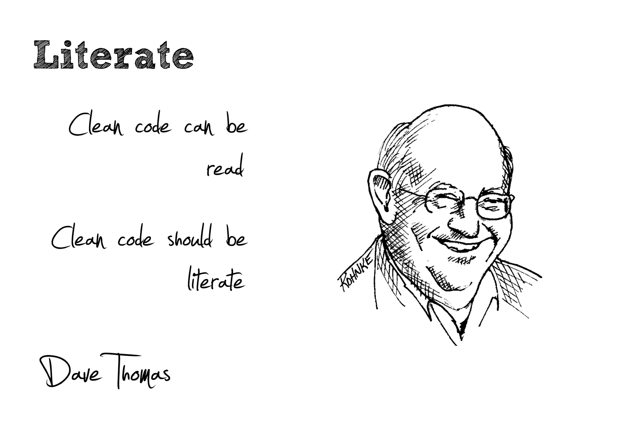 Literate
 Clean code can be
                  read
Clean code should be
              literate
Dave Thomas
 
