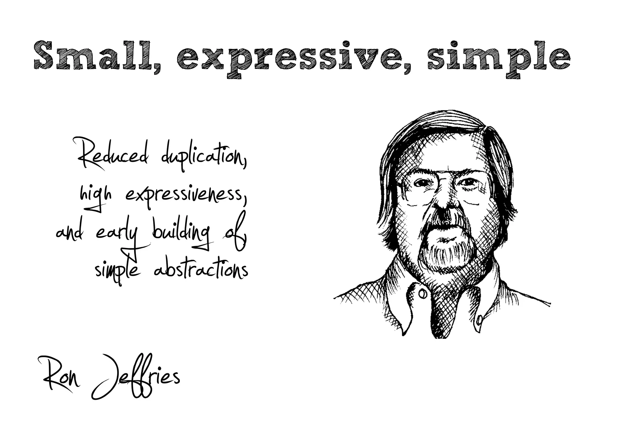 Small, expressive, simple

   Reduced duplication,
    high expressiveness,
 and early building of,
      simple abstractions
Ron Jeffries
 