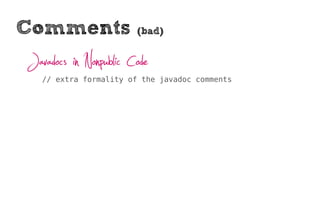 Comments                (bad)


Javadocs in Nonpublic Code
   // extra formality of the javadoc comments
 