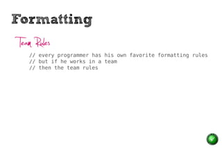Formatting
 Team Rules
    // every programmer has his own favorite formatting rules
    // but if he works in a team
    // then the team rules
 