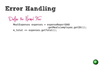 Error Handling
 Define the Normal Flow
    MealExpenses expenses = expenseReportDAO
                            .getMeals(employee.getID());
    m_total += expenses.getTotal();
 