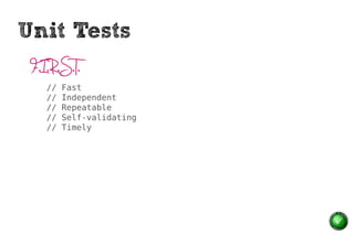 Unit Tests
 F.I.R.S.T.
    //   Fast
    //   Independent
    //   Repeatable
    //   Self-validating
    //   Timely
 