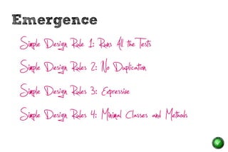 Emergence
Simple Design Rule 1: Runs All the Tests
Simple Design Rules 2: No Duplication
Simple Design Rules 3: Expressive
Simple Design Rules 4: Minimal Classes and Methods
 