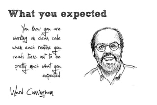 What you expected
    You know you are
working on clean code
when each routine you
reads turns out to be
 pret y much what you
             expected
Ward Cunningham
 