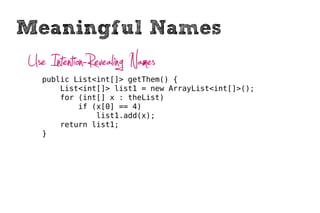 Meaningful Names
Use Intention-Revealing Names
   public List<Cell> getFlaggedCells() {
       List<Cell> flaggedCells = n...