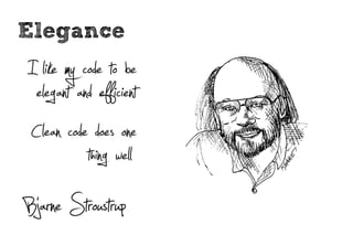 Elegance
I like my code to be
 elegant and efficient
Clean code does one
           thing well
Bjarne Stroustrup
 