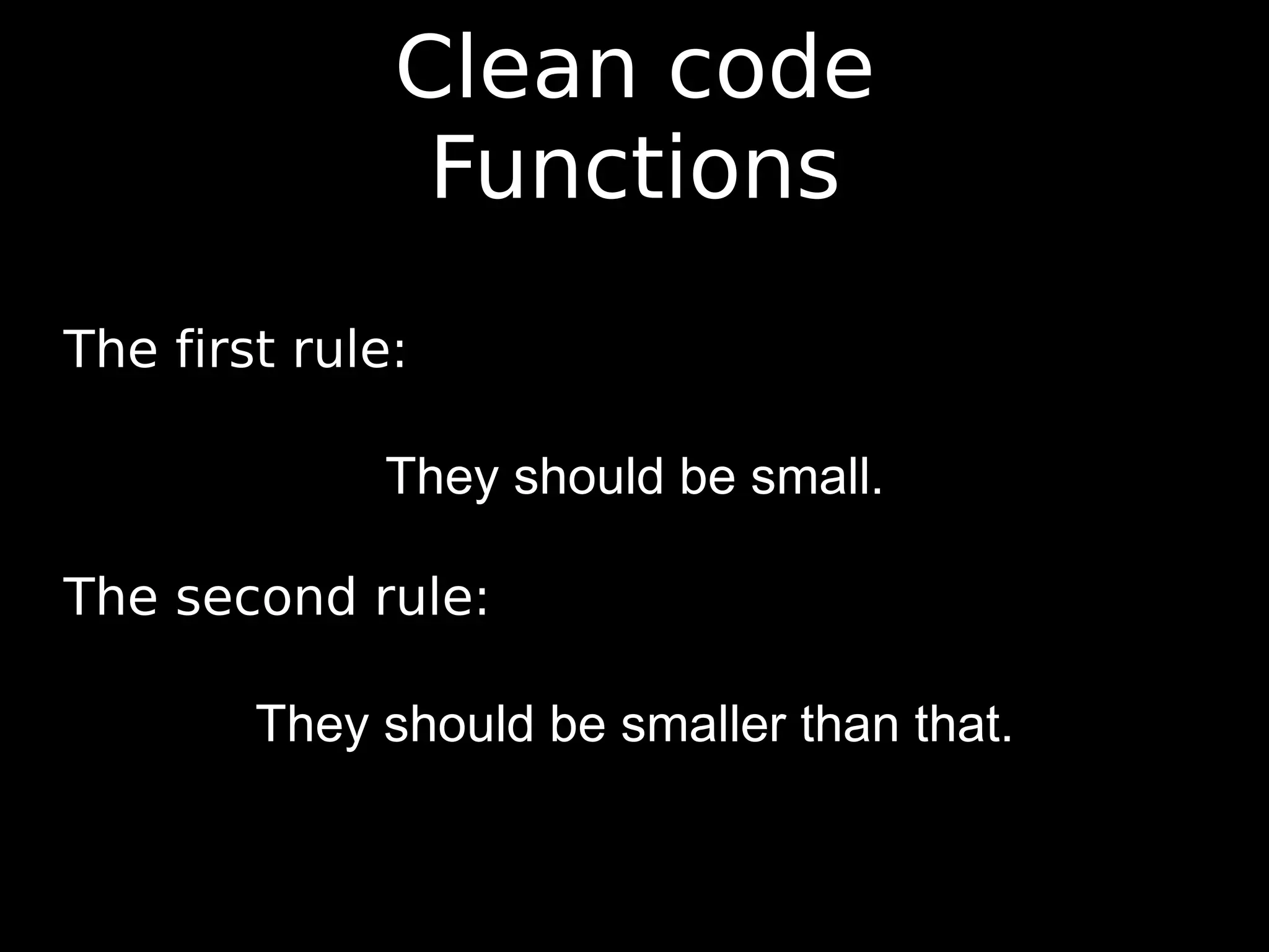 Clean code Functions The first rule: They should be small. The second rule: They should be smaller than that. 