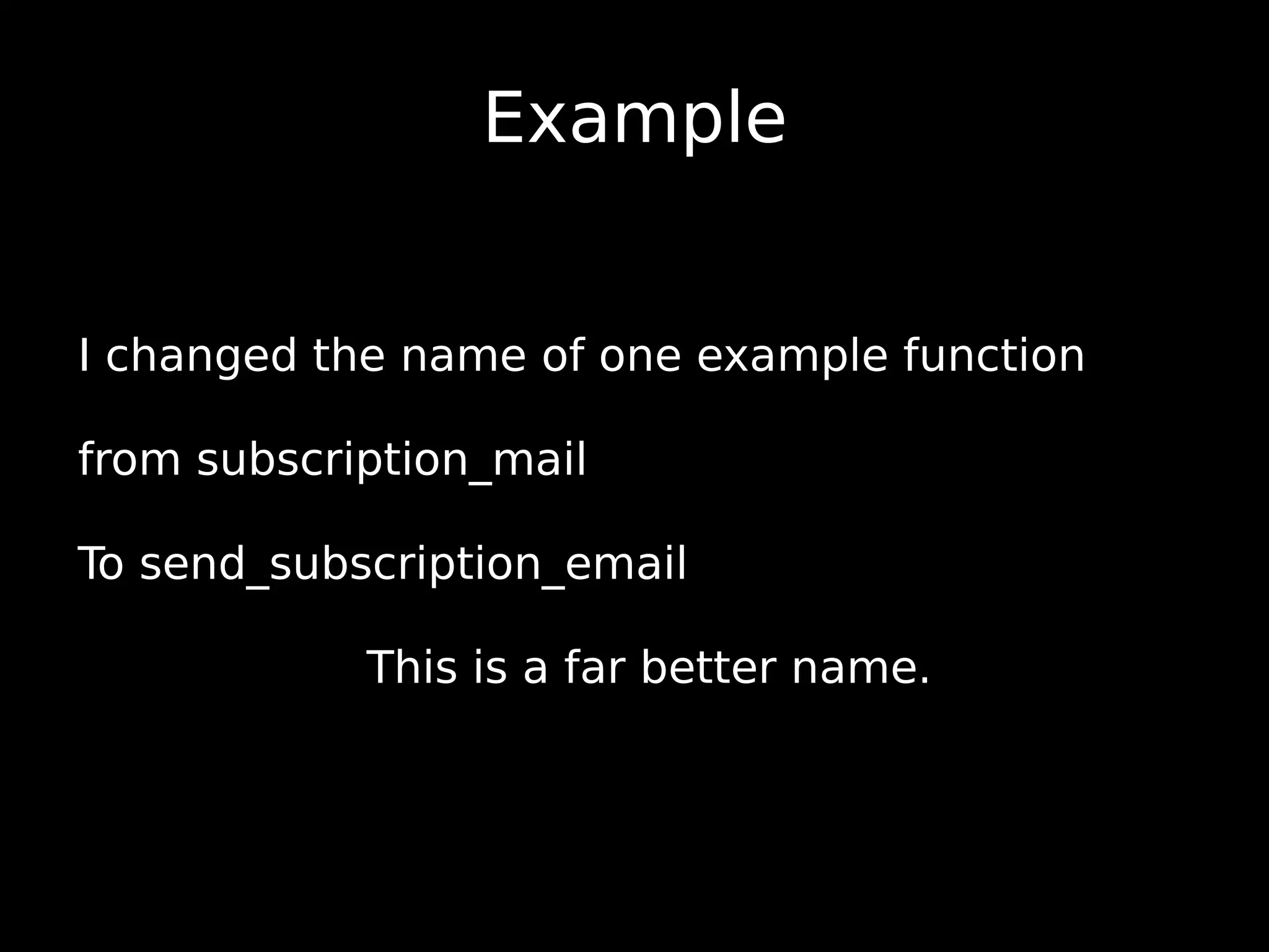 Example I changed the name of one example function from subscription_mail To send_subscription_email This is a far better name. 