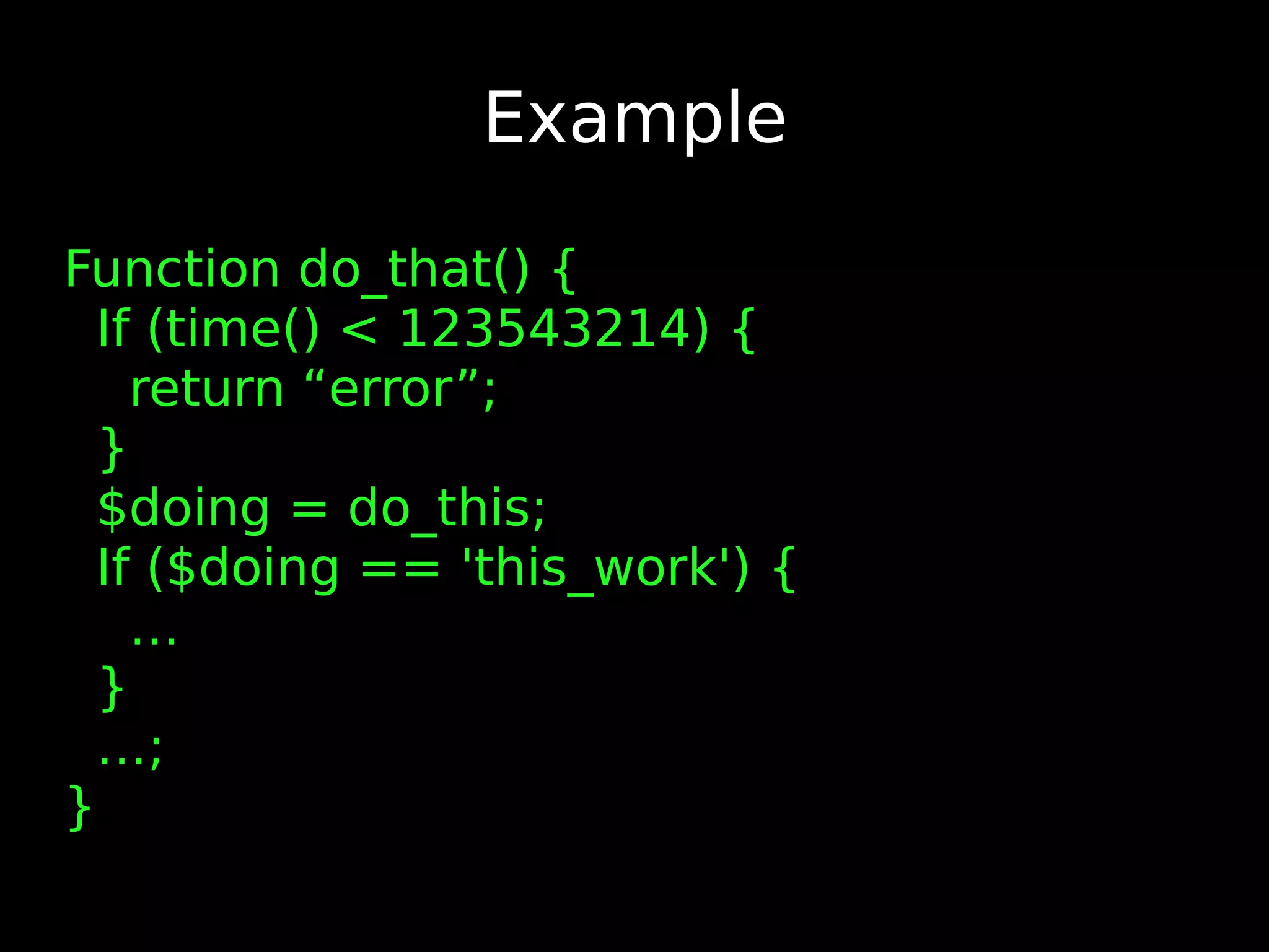 Example Function do_that() { If (time() < 123543214) { return “error”; } $doing = do_this; If ($doing == 'this_work') { … } …; } 