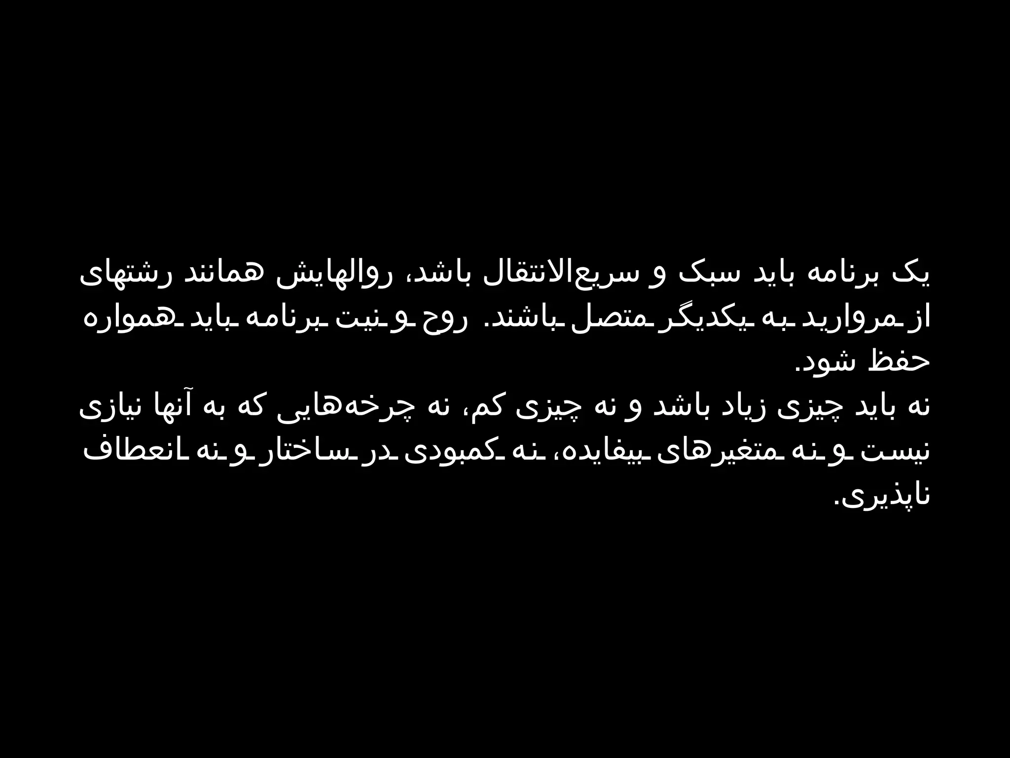 یک برنامه باید سبک و سریع‌الانتقال باشد، روالهایش همانند رشتهای از مروارید به یکدیگر متصل باشند. روح و نیت برنامه‬ ‫باید همواره حفظ شود. نه باید چیزی زیاد باشد و نه چیزی کم، نه چرخه‌هایی که به آنها نیازی نیست و نه متغیرهای بیفایده،‬ ‫نه کمبودی در ساختار و نه انعطاف ناپذیری.‬ 