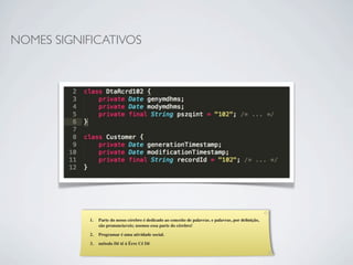 NOMES SIGNIFICATIVOS




            1.   Parte do nosso cérebro é dedicado ao conceito de palavras. e palavras, por deﬁnição,
                 são pronunciaveis; usemos essa parte do cérebro!

            2.   Programar é uma atividade social.

            3.   método Dê tê á Érre Cê Dê
 