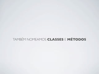 TAMBÉM NOMEAMOS CLASSES E MÉTODOS
 