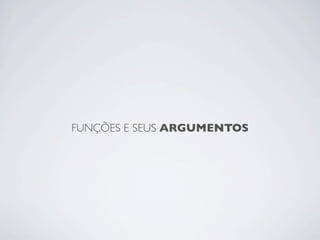 FUNÇÕES E SEUS ARGUMENTOS
 