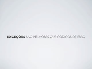 EXCEÇÕES SÃO MELHORES QUE CÓDIGOS DE ERRO
 