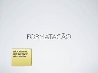 FORMATAÇÃO
pode ser interpretado
como uma coisa pessoal.
apesar disso, valem os
padroes entre times
 