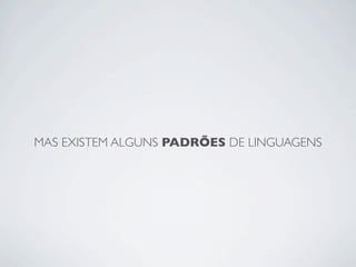 MAS EXISTEM ALGUNS PADRÕES DE LINGUAGENS
 