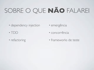 SOBRE O QUE NÃO FALAREI

 • dependency    injection   • emergência

 • TDD                       • concorrência

 • refactoring               • frameworks   de teste
 