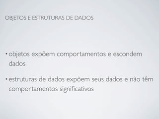 OBJETOS E ESTRUTURAS DE DADOS




• objetos   expõem comportamentos e escondem
 dados

• estruturas
         de dados expõem seus dados e não têm
 comportamentos signiﬁcativos
 