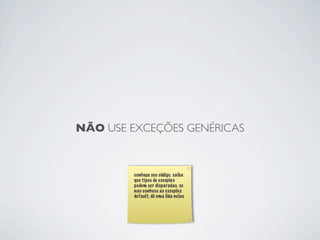 NÃO USE EXCEÇÕES GENÉRICAS



         conheça seu código. saiba
         que tipos de exceções
         podem ser disparadas. se
         nao conhece as exceções
         default, dê uma lida nelas
 