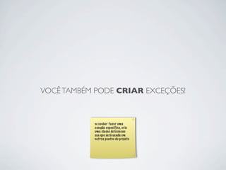 VOCÊ TAMBÉM PODE CRIAR EXCEÇÕES!



           se couber fazer uma
           exceção especifica, crie
           uma classe de Excecao
           sua que será usada em
           outros pontos do projeto
 