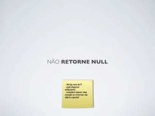 NÃO RETORNE NULL



    - obriga usos de if
    - pode disparar
    nullpointer
    - considere lancar uma
    exceção ou retornar um
    objeto especial
 