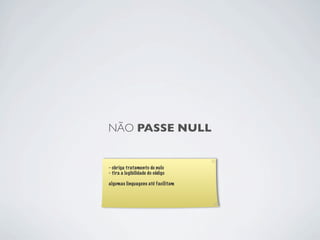 NÃO PASSE NULL


- obriga tratamento de nulo
- tira a legibilidade do código

algumas linguagens até facilitam
 