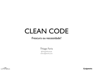 CLEAN CODE
 Frescura ou necessidade?


       Thiago Faria
        @ThiagoFAndrade
        www.algaworks.com
 