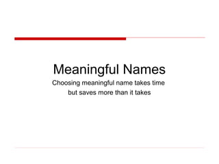 Meaningful Names
Choosing meaningful name takes time
    but saves more than it takes
 