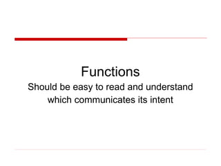 Functions
Should be easy to read and understand
    which communicates its intent
 