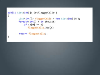 public List<int[]> GetFlaggedCells()
{
        List<int[]> flaggedCells = new List<int[]>();
        foreach(int[] x in theList)
            if (x[0] == 4)
               flaggedCells.Add(x)

        return flaggedCells;
}
 