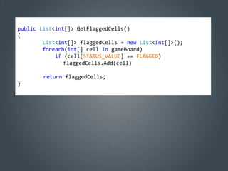 public List<int[]> GetFlaggedCells()
{
        List<int[]> flaggedCells = new List<int[]>();
        foreach(int[] cell in gameBoard)
            if (cell[STATUS_VALUE] == FLAGGED)
               flaggedCells.Add(cell)

        return flaggedCells;
}
 