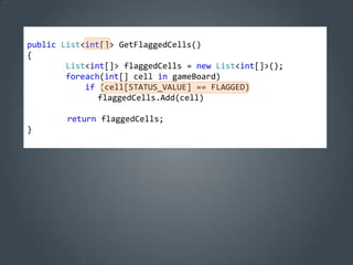 public List<int[]> GetFlaggedCells()
{
        List<int[]> flaggedCells = new List<int[]>();
        foreach(int[] cell in gameBoard)
            if (cell[STATUS_VALUE] == FLAGGED)
               flaggedCells.Add(cell)

        return flaggedCells;
}
 