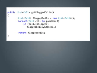 public List<Cell> getFlaggedCells()
{
        List<Cell> flaggedCells = new List<Cell>();
        foreach(Cell cell in gameBoard)
            if (cell.IsFlagged)
               flaggedCells.Add(cell)

        return flaggedCells;
}
 