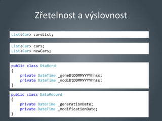 Zřetelnost a výslovnost
List<Car> carsList;

List<Car> cars;
List<Car> newCars;


public class DtaRcrd
{
    private DateTime _geneDtDDMMYYYYhhss;
    private DateTime _modiDtDDMMYYYYhhss;
}

public class DataRecord
{
    private DateTime _generationDate;
    private DateTime _modificationDate;
}
 
