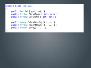 public class Employee
{
    public int Id { get; set; }
    public String FirstName { get; set; }
    public String LastName { get; set; }

    public Money CalculatePay() { ... }
    public String ReportHours() { ... } ;
    public Report Save() { ... }
}
 