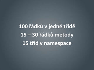 100 řádků v jedné třídě
 15 – 30 řádků metody
  15 tříd v namespace
 