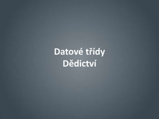Datové třídy
 Dědictví
 
