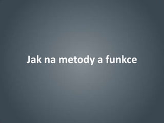 Jak na metody a funkce
 