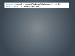 Command command = commandFactory.MakeCommand(record);
Result result = command.Execute();
 