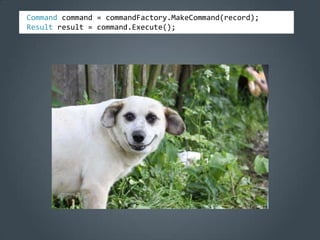 Command command = commandFactory.MakeCommand(record);
Result result = command.Execute();
 