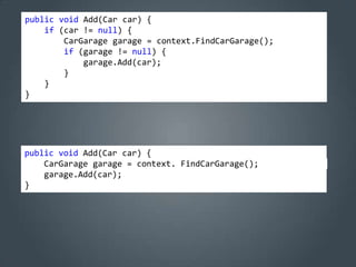 public void Add(Car car) {
    if (car != null) {
        CarGarage garage = context.FindCarGarage();
        if (garage != null) {
            garage.Add(car);
        }
    }
}




public void Add(Car car) {
    CarGarage garage = context. FindCarGarage();
    garage.Add(car);
}
 