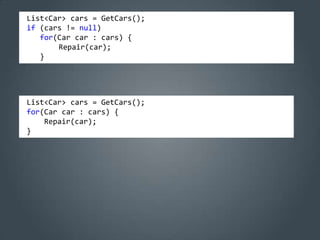 List<Car> cars = GetCars();
if (cars != null)
   for(Car car : cars) {
       Repair(car);
   }




List<Car> cars = GetCars();
for(Car car : cars) {
    Repair(car);
}
 