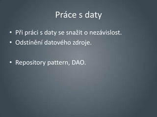 Práce s daty
• Při práci s daty se snažit o nezávislost.
• Odstínění datového zdroje.

• Repository pattern, DAO.
 