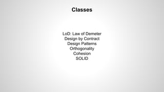 Classes

LoD: Law of Demeter
Design by Contract
Design Patterns
Orthogonality
Cohesion
SOLID

 