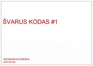 ŠVARUS KODAS #1

REGIMANTAS SNIEŠKA
2014 02 06

 